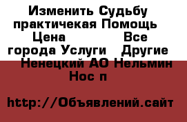 Изменить Судьбу, практичекая Помощь › Цена ­ 15 000 - Все города Услуги » Другие   . Ненецкий АО,Нельмин Нос п.